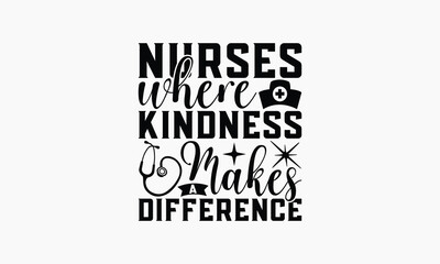Nurses Where Kindness Makes A Difference - Nurse T-shirt Design, Print On And Bags, Greeting Card Template, Inspiration Vector, Isolated On White Background.