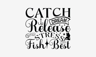 Catch Dreams Release Stress Fish Best - Fishing T- Shirt Design, Isolated On White Background, For Prints On Bags, Posters, Cards. EPS 10