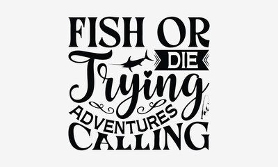 Fish Or Die Trying Adventures Calling - Fishing T- Shirt Design, Hand Drawn Vintage With Hand-Lettering And Decoration Elements, Illustration For Prints On Bags, Posters Vector. EPS 10