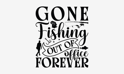 Gone Fishing Out Of Office Forever - Fishing T- Shirt Design, Hand Written Vector Hand Lettering, This Illustration Can Be Used As A Print And Bags, Greeting Card Template With Typography.