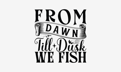From Dawn Till Dusk We Fish - Fishing T- Shirt Design, Hand Drawn Vintage With Hand-Lettering And Decoration Elements, Illustration For Prints On Bags, Posters Vector. EPS 10
