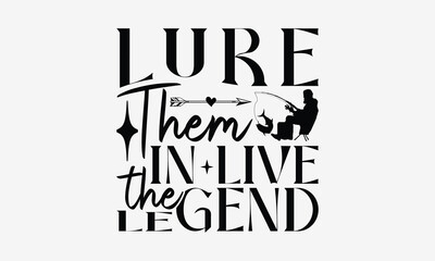 Lure Them In Live The Legend - Fishing T- Shirt Design, Hand Written Vector Hand Lettering, This Illustration Can Be Used As A Print And Bags, Greeting Card Template With Typography.