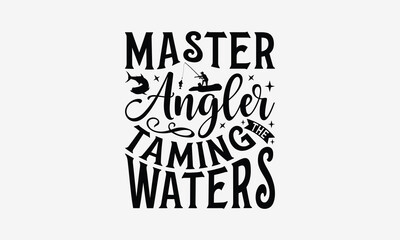 Master Angler Taming The Waters - Fishing T- Shirt Design, Hand Drawn Lettering Phrase Isolated White Background, This Illustration Can Be Used Print On Bags, Stationary As A Poster.