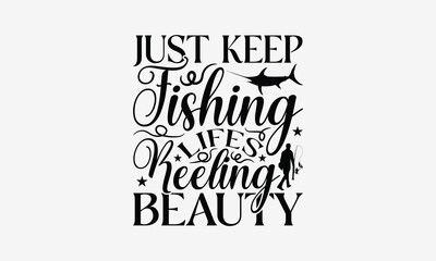 Just Keep Fishing Lifes Reeling Beauty - Fishing T- Shirt Design, Isolated On White Background, For Prints On Bags, Posters, Cards. EPS 10