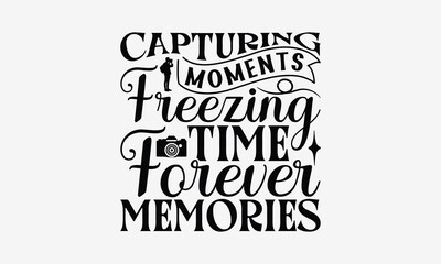 Capturing Moments Freezing Time Forever Memories - Photography T- Shirt Design, Hand Written Vector Hand Lettering, This Illustration Can Be Used As A Print And Bags, Greeting Card Template With Typog