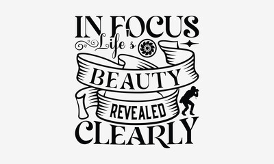 In Focus Life's Beauty Revealed Clearly - Photography T- Shirt Design, Hand Drawn Lettering Phrase Isolated White Background, This Illustration Can Be Used Print On Bags, Stationary As A Poster.