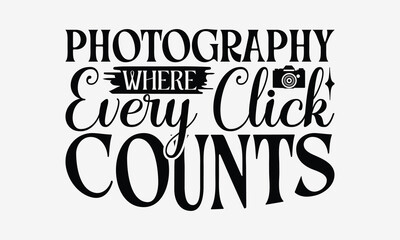 Photography Where Every Click Counts - Photography T- Shirt Design, Isolated On White Background, For Prints On Bags, Posters, Cards. EPS 10