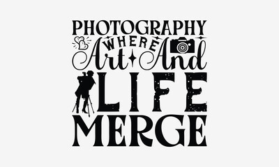 Photography Where Art and Life Merge - Photography T- Shirt Design, Isolated On White Background, For Prints On Bags, Posters, Cards. EPS 10