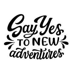 Say Yes to new adventures. Hand lettering inspirational quote isolated on white background. Vector travel typography text for t shirt designs, posters, cards, banners, mugs