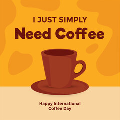 a typography illustrative vector poster design celebrating International Coffee Day."I JUST SIMPLY Need Coffee Happy International Coffee Day." The design features coffee cup.