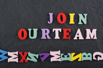 JOIN OUR TEAM word on black board background composed from colorful abc alphabet block wooden...