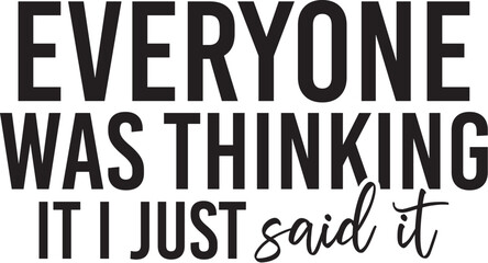 Everyone Was Thinking It I Just Said It