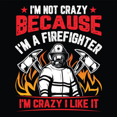 I'm Not Crazy Because I'm A Firefighter I'm Crazy I Like It