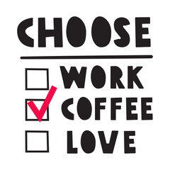 Choose: Work, coffee, love. Funny vector design. Hand drawn illustration on white background.