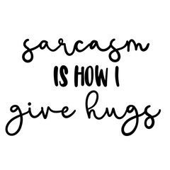 Sarcasm is how i give hugs, funny sarcastic text
