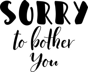 Sorry to bother you. Lettering. Ink illustration. t-shirt design