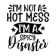 I'm not a hot mess I'm a spicy disaster 