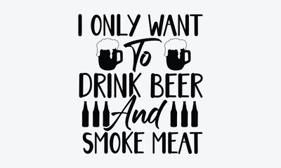 I Only Want To Drink Beer And Smoke Meat - Beer T-Shirt Design, Typography T-Shirt Design, High Resolution EPS File, Download It Quickly & Use It O T-Shirts, Mug, Book. Beer T-Shirt Bundle.