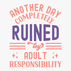 Another Day Completely Ruined Ley Adult Responsibility typography