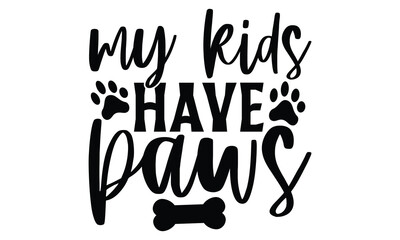 My Kids Have Paws - Dog T shirt Design, Handmade calligraphy vector illustration, used for poster, simple, lettering  For stickers, mugs, etc.