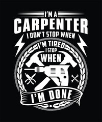 I'M A CARPENTER I DON'T STOP WHEN I'M TIRED I STOP WHEN I'M DONE TSHIRT DESIGN