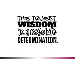 "The Truest Wosdom Is a Resolute Determination". Inspirational and Motivational Quotes Vector. Suitable for Cutting Sticker, Poster, Vinyl, Decals, Card, T-Shirt, Mug and  Other.