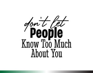 "Don't Let People Know Too Much About You". Inspirational and Motivational Quotes Vector. Suitable for Cutting Sticker, Poster, Vinyl, Decals, Card, T-Shirt, Mug and  Other.