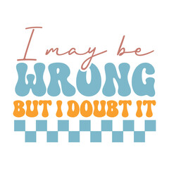 I may be wrong but i doubt it  , Sarcasm Svg , Funny quotes Design, Sarcastic Svg, Sarcastic Sayings T-shirt, Sarcastic Quotes , Sublimation Design