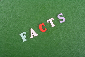 FACTS word on green background composed from colorful abc alphabet block wooden letters, copy space...