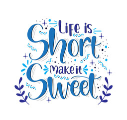 Life is short make it sweet, hand lettering, motivational quotes