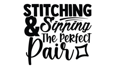 Obraz premium Stitching & Sipping The Perfect Pair -t-shirt design, Hand drawn lettering phrase, Calligraphy graphic design, White background, SVG Files for Cutting, Silhouette, EPS 10
