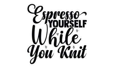 Espresso Yourself While You Knit