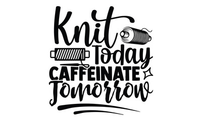 Knit Today, Caffeinate Tomorrow