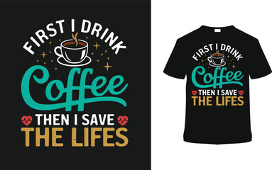 First I Drink Coffee Then I Save The Life Nurse T shirt Design, vector illustration, graphic template, print on demand, typography, vintage, eps 10, textile fabrics, retro style, apparel, nursing tee