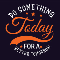Do something today for a better tomorrow motivation quote or t shirts design