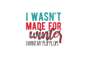 I wasn't made for winter I want my flip flops, Winter Sublimation