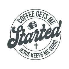 Coffee gets me started jesus keeps me going