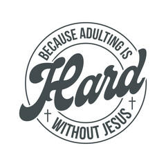 Because adulting is hard without jesus