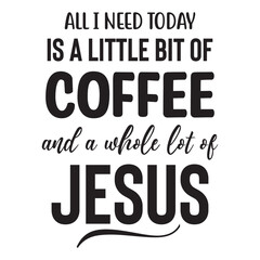 All I Need Today is a Little bit of Coffee and a whole lot of jesus