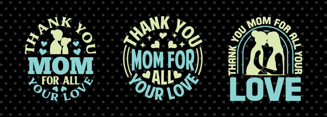 Thank You Mom For All Your Love SVG Mother's Day Gift Mom Lover Tshirt Bundle Mother's Day Quote Design, PET 00169