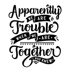 Apparently We are Trouble when We are Together Who Knew SVG 