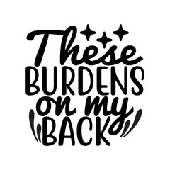 These Burdens on My Back SVG Design