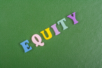 EQUITY word on green background composed from colorful abc alphabet block wooden letters, copy...
