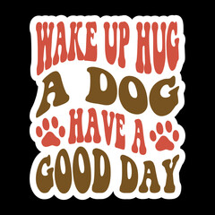 Wake Up Hug A Dog Have A Good Day