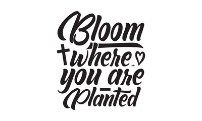 Bloom Where You Are Planted t shirt design, vector file  