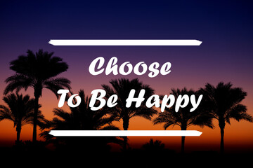 Inspirational Motivational Quote - Choose To Be Happy written against the sky and palm branches.