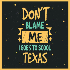 A yellow vector poster rectangular sign with handwritten-style typography, conveying the message 'DON'T BLAME ME I GOES TO SCOOL TEXAS,' showcasing a playful yet assertive tone.



