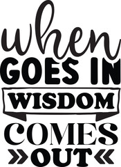 When goes in wisdom comes out