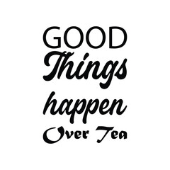 good things happen over tea black letter quote