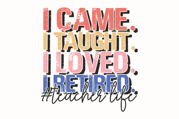 I Came I Taught I Loved I Retired Teacher Life EPS T-shirt Design